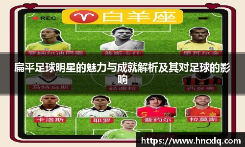 扁平足球明星的魅力与成就解析及其对足球的影响